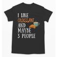 I Like Croissant And Maybe 3 People Baking Introvert Foodie Unisex T-Shirt
