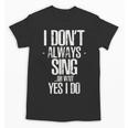 I Don't Always Sing Oh Wait Yes I Do Shirt Graduation Unisex T-Shirt