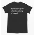Don't Interrupt Me When I'm Talking To Myself Introvert Unisex T-Shirt Don't Interrupt Me When I'm Talking To Myself Introvert Unisex T-Shirt