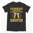 Drinking Can Cause Memory Loss Or Even Worse Memory Loss Unisex T-Shirt