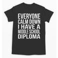 Everyone Calm Down I Have A Middle School Diploma Graduation Unisex T-Shirt
