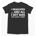 I Graduated And All I Got Was This Lousy Graduation Unisex T-Shirt
