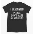 I GRADUATED Please Don’t Make Me Do Stuff Graduation Unisex T-Shirt