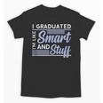 I Graduated Im Like Smart And Stuff Graduation Unisex T-Shirt