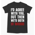 Humor Sarcastic Introvert Quote I'd Agree With You Unisex T-Shirt Humor Sarcastic Introvert Quote I'd Agree With You Unisex T-Shirt