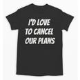 I'd Love To Cancel Our Plans Introvert Humor Art Unisex T-Shirt