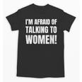 I'm Afraid Of Talking To Women Introvert Pick Up Line Unisex T-Shirt I'm Afraid Of Talking To Women Introvert Pick Up Line Unisex T-Shirt