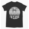I'm Not Old I'm Classic Nostalgia Humor Unisex T-Shirt I'm Not Old I'm Classic Nostalgia Humor Unisex T-Shirt