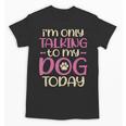 I'm Only Talking To My Dog Today Dog Owner Introvert Unisex T-Shirt I'm Only Talking To My Dog Today Dog Owner Introvert Unisex T-Shirt