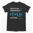 Look At Me Becoming A Nurse &Shit Graduation Nursing Student Unisex T-Shirt