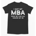 I Got My MBA Now We Can All Ignore My BS Graduation Day MBA Unisex T-Shirt