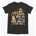 My Mom Did It And She Did It For Me Graduation Graduate Unisex T-Shirt