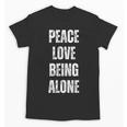 Peace Love And Being Alone Sarcastic Humor Introvert Unisex T-Shirt Peace Love And Being Alone Sarcastic Humor Introvert Unisex T-Shirt