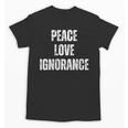 Peace Love And Ignorance Sarcastic Humor Introvert Unisex T-Shirt Peace Love And Ignorance Sarcastic Humor Introvert Unisex T-Shirt