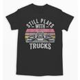 Still Plays With Trucks Nostalgia Classic Unisex T-Shirt Still Plays With Trucks Nostalgia Classic Unisex T-Shirt