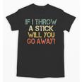 Sarcasm If I Throw Stick Will You Go Away Introvert Unisex T-Shirt Sarcasm If I Throw Stick Will You Go Away Introvert Unisex T-Shirt