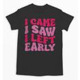 I Came I Saw I Left Early Sarcastic Introvert Saying Unisex T-Shirt I Came I Saw I Left Early Sarcastic Introvert Saying Unisex T-Shirt