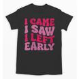 I Came I Saw I Left Early Sarcastic Introvert Saying Unisex T-Shirt I Came I Saw I Left Early Sarcastic Introvert Saying Unisex T-Shirt