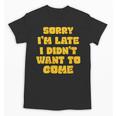 SORRY I'M LATE I DIDN'T WANT TO COME FUNNY INTROVERT PRESENT Unisex T-Shirt