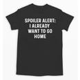Spoiler Alert I Already Want To Go Home Party Introvert Unisex T-Shirt Spoiler Alert I Already Want To Go Home Party Introvert Unisex T-Shirt