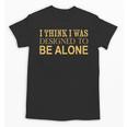 I Think I Was Ed To Be Alone Loner Introvert Thinker Unisex T-Shirt I Think I Was Ed To Be Alone Loner Introvert Thinker Unisex T-Shirt