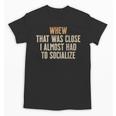 Whew That Was Close I Almost Had To Socialize Introvert Unisex T-Shirt
