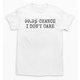 99 Chance I Don’t Care Antisocial Introvert Sarcastic Unisex T-Shirt 99 Chance I Don’t Care Antisocial Introvert Sarcastic Unisex T-Shirt