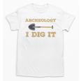 Archaeological Pun Shirts Archeology I Dig It Graduation Archaeology Unisex T-Shirt