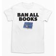 Ban All Books Satire Parody Meme Joke Ironic Sarcastic Weird Unisex T-Shirt