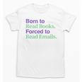Born To Read Books Forced To Read Emails Apparel Unisex T-Shirt