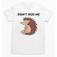 Don't Hug Me Porcupine Or Hedgehog Introvert Unisex T-Shirt Don't Hug Me Porcupine Or Hedgehog Introvert Unisex T-Shirt