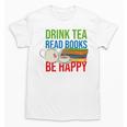 Drink Tea Read Books Be Happy Bookworm Coffee And Tea Lover Unisex T-Shirt