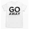 Go Away Sarcastic Antisocial Introvert Saying Unisex T-Shirt Go Away Sarcastic Antisocial Introvert Saying Unisex T-Shirt