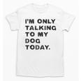 I'm Only Talking To My Dog Today Introvert Unisex T-Shirt I'm Only Talking To My Dog Today Introvert Unisex T-Shirt