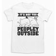 It's Way Too Peopley Outside Anti Social Introvert Unisex T-Shirt It's Way Too Peopley Outside Anti Social Introvert Unisex T-Shirt