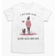 I Just Want To Be Alone With My Dog For Introvert Dog Mom Unisex T-Shirt I Just Want To Be Alone With My Dog For Introvert Dog Mom Unisex T-Shirt