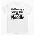 My Memory Is Shorter Than My Noodle Saying Unisex T-Shirt My Memory Is Shorter Than My Noodle Saying Unisex T-Shirt