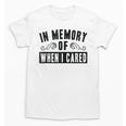 In Memory Of When I Cared Irony Saying Unisex T-Shirt In Memory Of When I Cared Irony Saying Unisex T-Shirt
