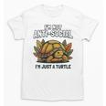 Not Anti Social Im Just A Turtle Sarcastic Introvert Humor Unisex T-Shirt Not Anti Social Im Just A Turtle Sarcastic Introvert Humor Unisex T-Shirt