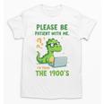 Please Be Patient With Me I'm From The 1900s Soft Tee Premium Unisex T-Shirt Please Be Patient With Me I'm From The 1900s Soft Tee Premium Unisex T-Shirt