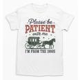 Please Be Patient I'm From The 1900s Throwback Unisex T-Shirt Please Be Patient I'm From The 1900s Throwback Unisex T-Shirt