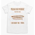 Please Be Patient With Me I'm From The 1900s Vintage Airship Unisex T-Shirt Please Be Patient With Me I'm From The 1900s Vintage Airship Unisex T-Shirt