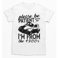 Please Be Patient With Me I'm From The 1900s Vintage Classic Unisex T-Shirt Please Be Patient With Me I'm From The 1900s Vintage Classic Unisex T-Shirt