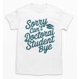 Sorry Can't Doctoral Student Bye PhD Graduation Student Grad Unisex T-Shirt