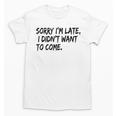 Sorry I Am Late Sarcastic Introvert Quote Text Unisex T-Shirt Sorry I Am Late Sarcastic Introvert Quote Text Unisex T-Shirt