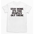 Stay Home It's Too Peopley Out There Sarcastic Introvert Unisex T-Shirt Stay Home It's Too Peopley Out There Sarcastic Introvert Unisex T-Shirt
