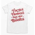 Valentine Bookish Love Quote Forget Flowers Buy Me Books Unisex T-Shirt