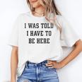 FUNNY INTROVERT I WAS TOLD I HAVE TO BE HERE Unisex T-Shirt FUNNY INTROVERT I WAS TOLD I HAVE TO BE HERE Unisex T-Shirt