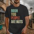 Bruh You People Are Nuts Introvert Saying Mean Unisex T-Shirt