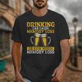 Drinking Can Cause Memory Loss Or Even Worse Memory Loss Unisex T-Shirt